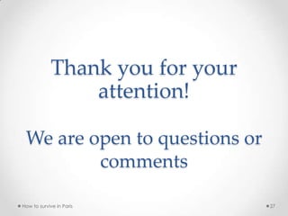 Thank you for your
attention!
We are open to questions or
comments
How to survive in Paris 27
 