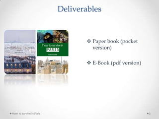 Deliverables
 Paper book (pocket
version)
 E-Book (pdf version)
How to survive in Paris 5
 