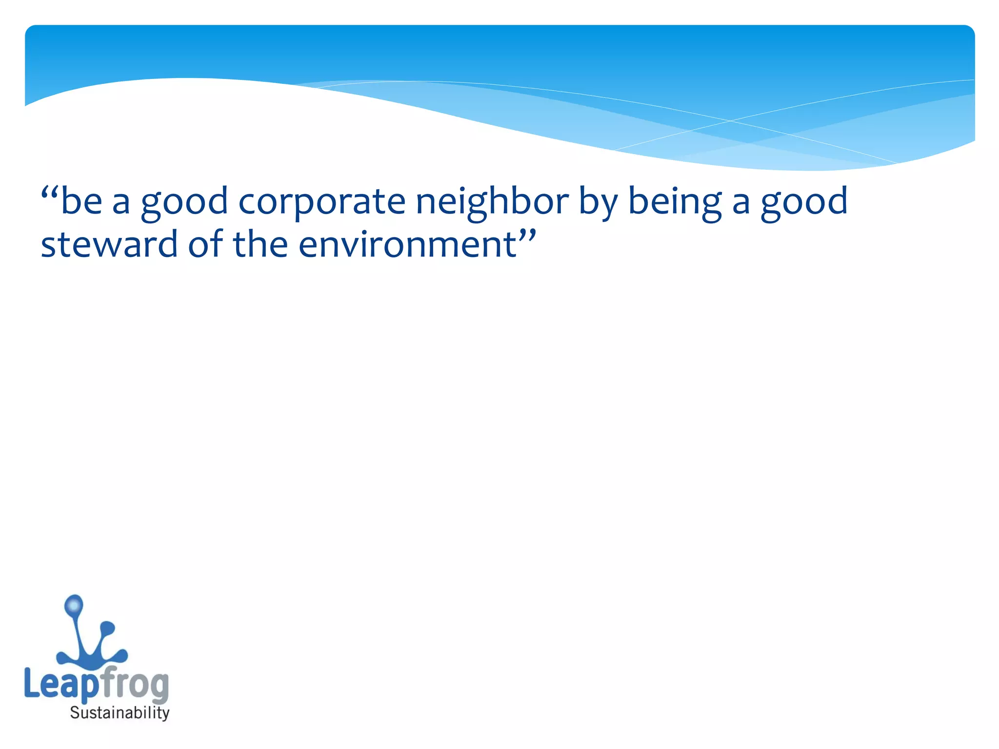 “be a good corporate neighbor by being a good
steward of the environment”
 