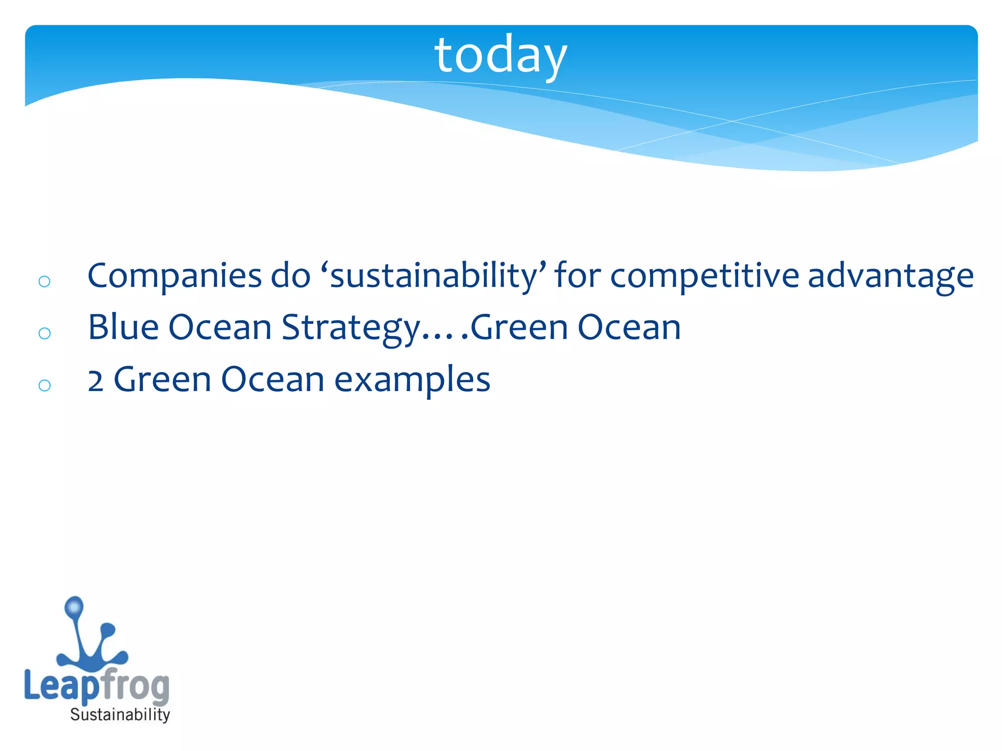 today


o   Companies do ‘sustainability’ for competitive advantage
o   Blue Ocean Strategy….Green Ocean
o   2 Green Ocean examples
 