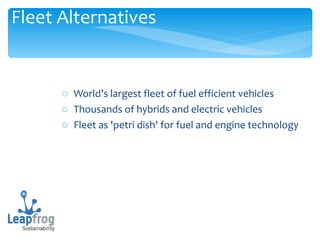 World’s largest fleet of fuel efficient vehicles Thousands of hybrids and electric vehicles Fleet as 'petri dish' for fuel and engine technology Fleet Alternatives 