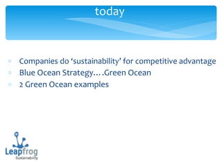 Companies do ‘sustainability’ for competitive advantage Blue Ocean Strategy….Green Ocean 2 Green Ocean examples today  