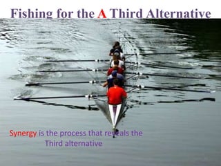 Fishing for the A Third Alternative
Synergy is the process that reveals the
Third alternative
11SYNERGY
 