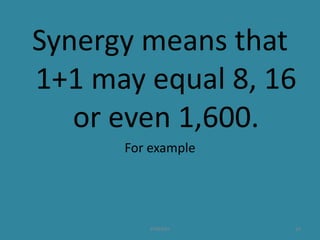 Synergy means that
1+1 may equal 8, 16
or even 1,600.
For example
24SYNERGY
 