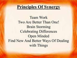 Principles Of Synergy
Team Work
Two Are Better Than One!
Brain Storming
Celebrating Differences
Open Minded
Find New And Better Ways Of Dealing
with Things
6SYNERGY
 
