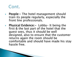 5 STAR HOTELS THE ENTIRE HOTEL IS SPACIOUS AND LUXURIOUS EXQUISITE CUISINES THAT CATER TO TASTE BUDS FROM ALL OVER THE WORLDSERVICES ARE MORE, FLAWLESS AND PERSONAL ATTENTION TO THE GUEST’S NEEDSSOME UNIQUE SERVICES PROVIDED IN THE 5 STAR HOTELS BUTLERS CHAUFFER DRIVEN LUXURY CARS PILLOW MENU CUSTOMISED SERVICES IN THE IN-HOUSE SPA AND SALOON 42” PLASMA TV, INTERNET, FAX, LAPTOPS ON RENT AND MUCH MORE …Contd...