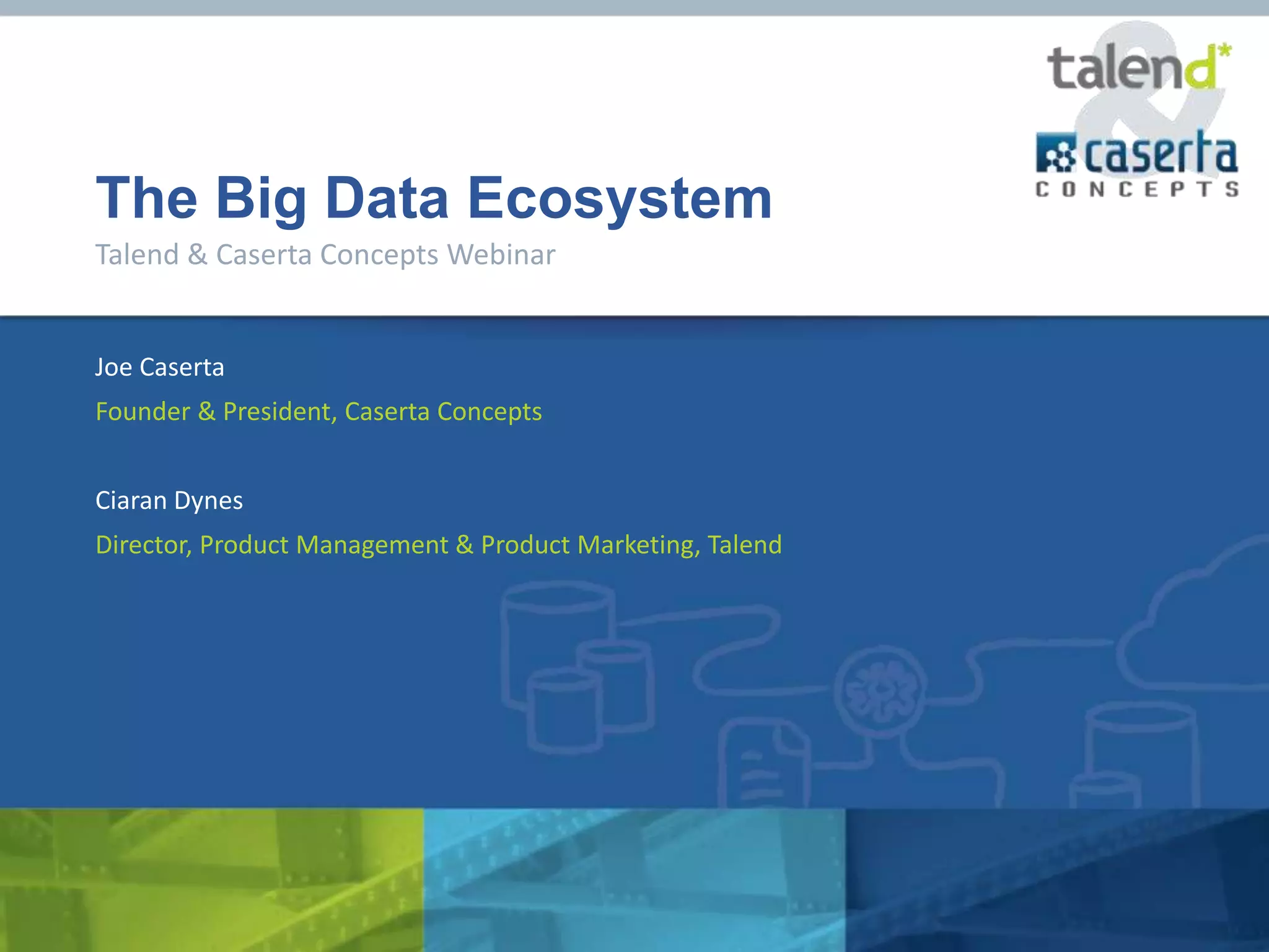 The Big Data Ecosystem
Talend & Caserta Concepts Webinar


Joe Caserta
Founder & President, Caserta Concepts


Ciaran Dynes
Director, Product Management & Product Marketing, Talend
 