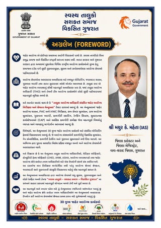 2
અ"લેખ (Foreword)
!હ#ર આરો'ય એ કોઈપણ સમાજના સવા4ગી િવકાસનો પાયો છે. :વ:થ નાગ<રકો િવના સ=ૃ? સમાજ અને િવકિસત રાBCની
કDપના શF નથી. ભારત સરકાર અને Hુજરાત સરકાર Jારા અમલમાં =ૂકાયેલા િવિવધ રાBCOય આરો'ય કાયPQમોનો =ુRય
હ#Sુસમાજના દર#ક વગP Uુધી HુણવVાWુXત, Uુલભ અને સવPસમાવેશક આરો'ય સેવાઓ પહZચાડવાનો છે.
આરો'ય સેવાઓના અસરકારક અમલીકરણ માટ# મજ^ૂત મોિનટ<ર_ગ, જવાબદાર શાસન, HુણવVા ખાતરO અને સતત
Uુધારણા અbયંત આવcયક છે. તાdુકા :તર એ !હ#ર આરો'ય eયવ:થાfુંસૌથી મહbવhૂણP અમલીકરણ :તર છે, iયાંતાdુકા
આરો'ય અિધકારO (THO) અને તેમની ટOમ આરો'ય કાયPQમોને લોકો Uુધી પહZચાડવામાં મહbવhૂણP jૂિમકા ભજવે છે.
મને અbયંત આનંદ થાય છે ક# “તાdુકા આરો'ય અિધકારO સંકkલત !હ#ર આરો'ય િનરOlણ અને mેBઠતા મેoWુઅલ” તૈયાર
કરવામાં આeWું છે. આ મેoWુઅલમાં !હ#ર આરો'ય શાસન, PHC અને HWC િનરOlણ, સબ સેoટર =ૂDયાંકન, qામ આરો'ય
=ૂDયાંકન, HુણવVા ખાતરO, કામગીરO :કો<ર_ગ, ર#roકsગ િસ:ટમ, Uુધારાbમક કાયPયોજનાઓ (CAP) અને માિસક કામગીરO
સમીlા tવા મહbવhૂણP િવષયોfુંeયાપક અને eયવહાvુ માગPદશPન આપવામાં આeWુંછે.
િવશેષwપે, આ મેoWુઅલમાં 30 =ુRય !હ#ર આરો'ય કાયPQમો માટ# સંકkલત મોિનટ<ર_ગ x#મવકP િવકસાવવામાં આeWું છે, t
આરો'ય સં:થાઓની કામગીરOfું વૈyાિનક =ૂDયાંકન, ગેપ એનાkલિસસ, કામગીરO ર#roકsગ અને HુણવVા Uુધારણાને નવી
<દશા આપશે. આ અkભગમ Jારા hુરાવા આધા<રત િનણPય z<Qયા મજ^ૂત બનશે અને આરો'ય સેવાઓની અસરકારકતા
વધશે.
મને િવ{ાસ છે ક# આ મેoWુઅલ તાdુકા આરો'ય અિધકારOઓ, મે<ડકલ ઓ<ફસરો, કો}WુિનટO હ#Dથ ઓ<ફસરો, ANM, ASHA,
આરો'ય eયવ:થાપકો તથા !હ#ર આરો'ય lે~ે કાયPરત તમામ અિધકારOઓ માટ# એક ઉપયોગી સંદભP qંથ સાkબત થશે. આ
દ:તાવેજ મા~ િનરOlણ માગPદિશ€કા નથી પરંSુઆરો'ય lે~માં mેBઠતા, જવાબદારO અને HુણવVાની સં:•ૃિત િવકસાવવા
માટ#fુંએક મહbવhૂણP સાધન છે.
આ મેoWુઅલના અમલીકરણ Jારા આરો'ય સેવાઓ વ‚ુUુલભ, HુણવVાWુXત અને લોકો ક#roƒત બનશે તેમજ “:વ:થ તાdુકો
– સશXત સમાજ – િવકિસત Hુજરાત” ના :વ„નને સાકાર કરવામાં મહbવhૂણP યોગદાન મળશે તેવી મને hૂણP આશા છે.
આ મહbવhૂણP અને નવતર પહ#લ માટ# †ું મેoWુઅલના રચિયતાને અkભનંદન પાઠ‡ું ˆં અને !હ#ર આરો'ય lે~ે કાયPરત
તમામ અિધકારOઓને આ મેoWુઅલનો અસરકારક ઉપયોગ કરO આરો'ય સેવાઓમાં mેBઠતા zા„ત કરવા માટ# ‰ુભેŠછાઓ
પાઠ‡ુંˆં.
!ી મ$ુર ક( મહ(તા (IAS)
,જ.લા કલે1ટર અને ,જ.લા દંડાિધકાર:
વાવ-થરાદ ,જ.લા
>ુજરાત
 