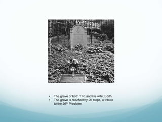 Theodore Roosevelt’s Grave
• The grave of both T.R. and his wife, Edith
• The grave is reached by 26 steps, a tribute
to the 26th President
 