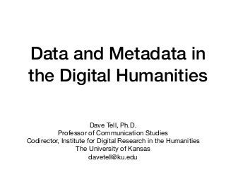 Data and Metadata in
the Digital Humanities
Dave Tell, Ph.D.

Professor of Communication Studies

Codirector, Institute for Digital Research in the Humanities

The University of Kansas

davetell@ku.edu
 