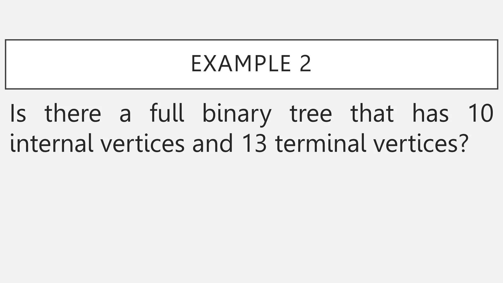EXAMPLE 2
Is there a full binary tree that has 10
internal vertices and 13 terminal vertices?
 