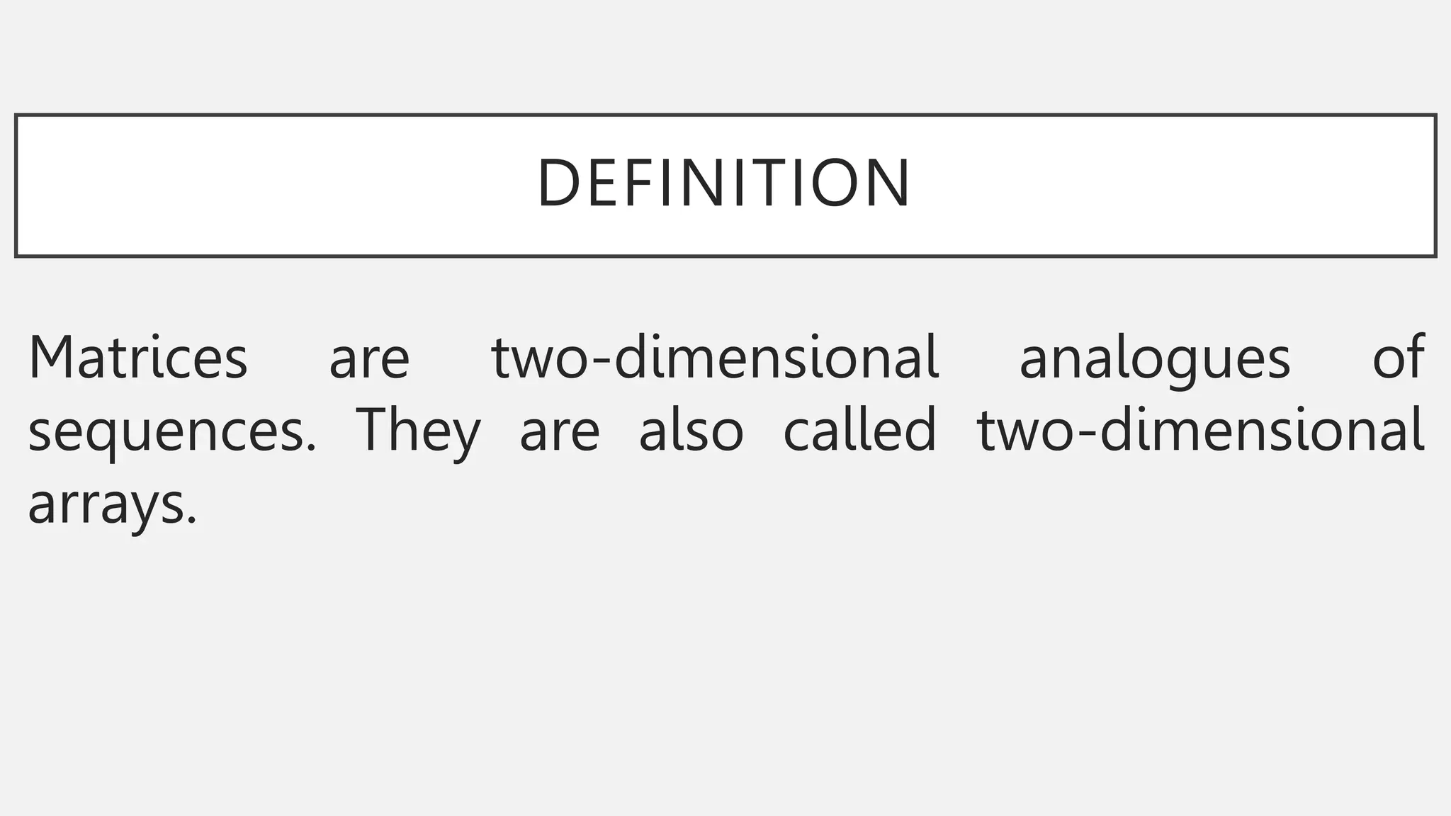 DEFINITION
Matrices are two-dimensional analogues of
sequences. They are also called two-dimensional
arrays.
 