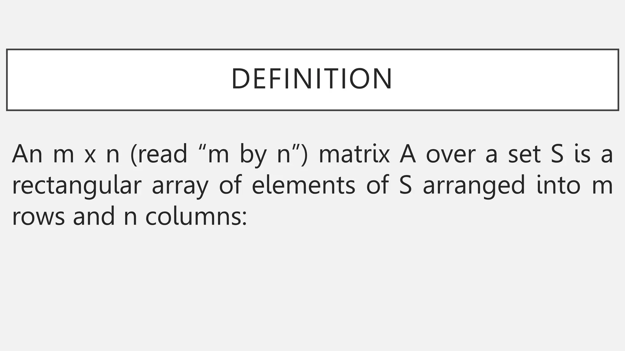 DEFINITION
An m x n (read “m by n”) matrix A over a set S is a
rectangular array of elements of S arranged into m
rows and n columns:
 