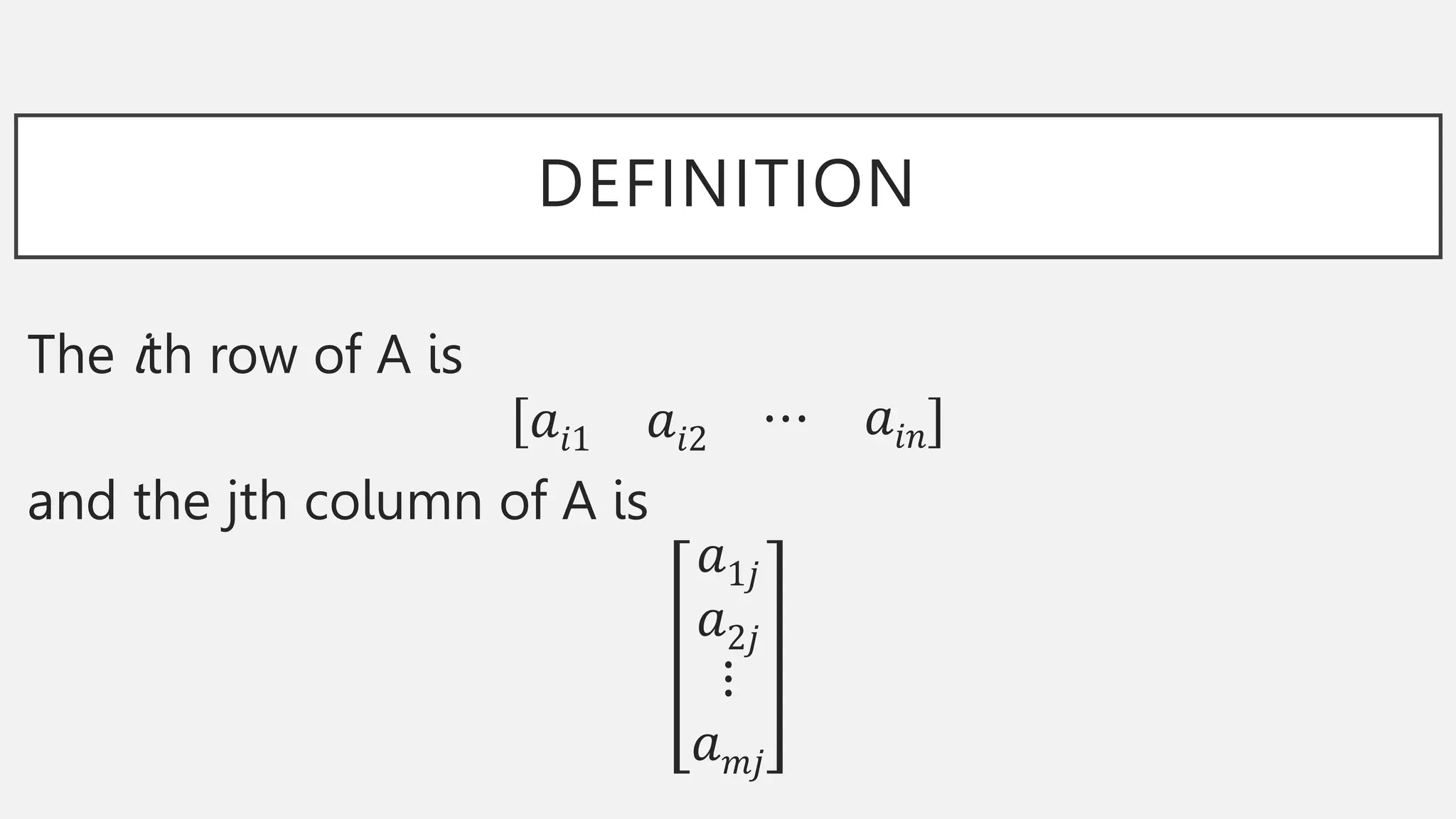 DEFINITION
The ith row of A is
𝑎𝑖1 𝑎𝑖2 ⋯ 𝑎𝑖𝑛
and the jth column of A is
𝑎1𝑗
𝑎2𝑗
⋮
𝑎𝑚𝑗
 
