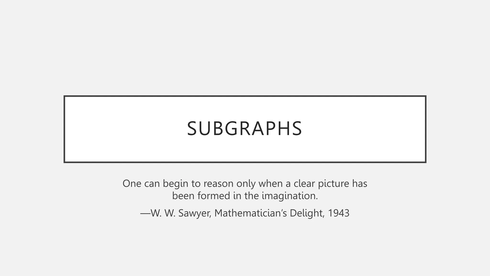 SUBGRAPHS
One can begin to reason only when a clear picture has
been formed in the imagination.
—W. W. Sawyer, Mathematician’s Delight, 1943
 