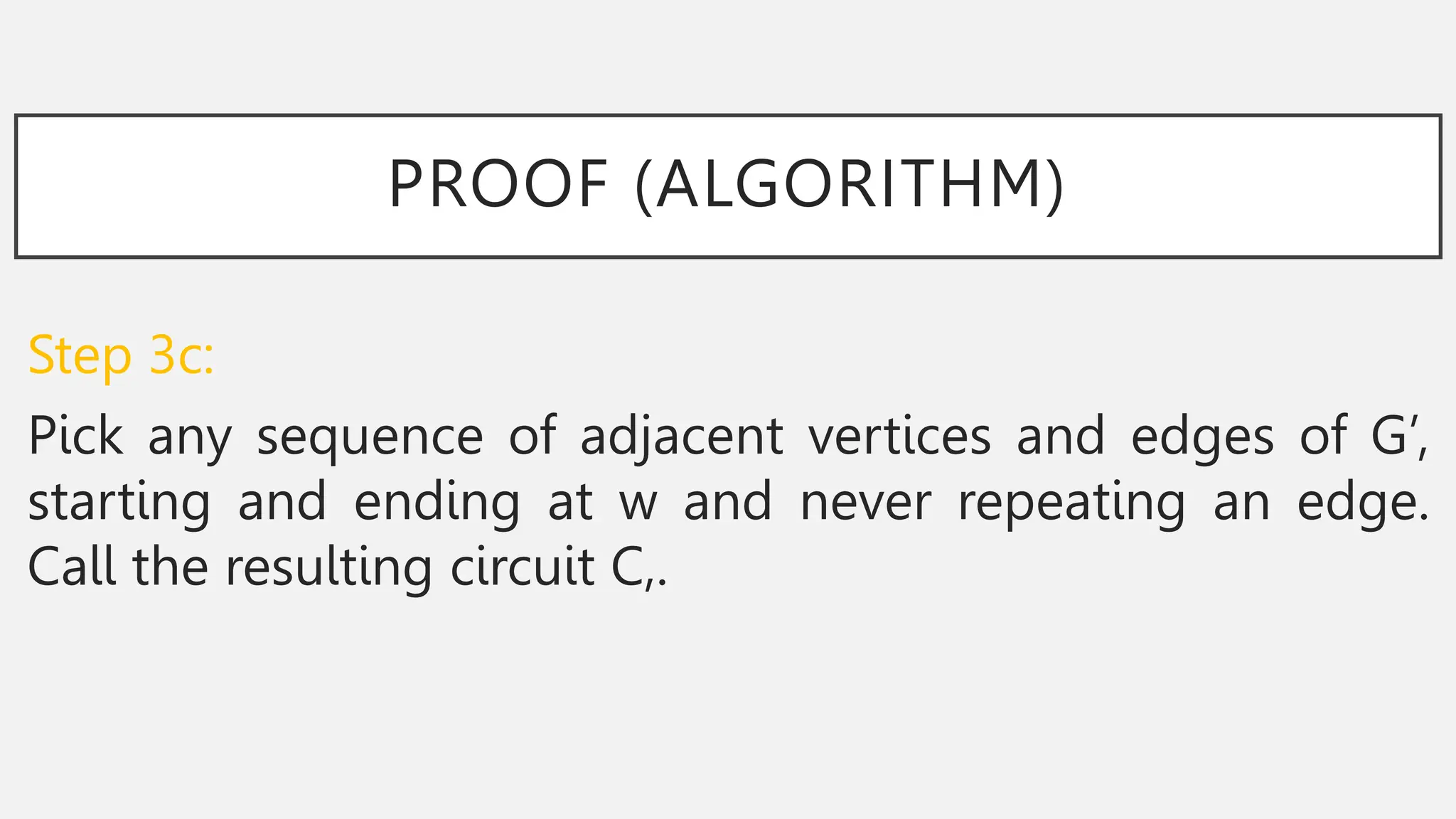 PROOF (ALGORITHM)
Step 3c:
Pick any sequence of adjacent vertices and edges of G’,
starting and ending at w and never repeating an edge.
Call the resulting circuit C,.
 