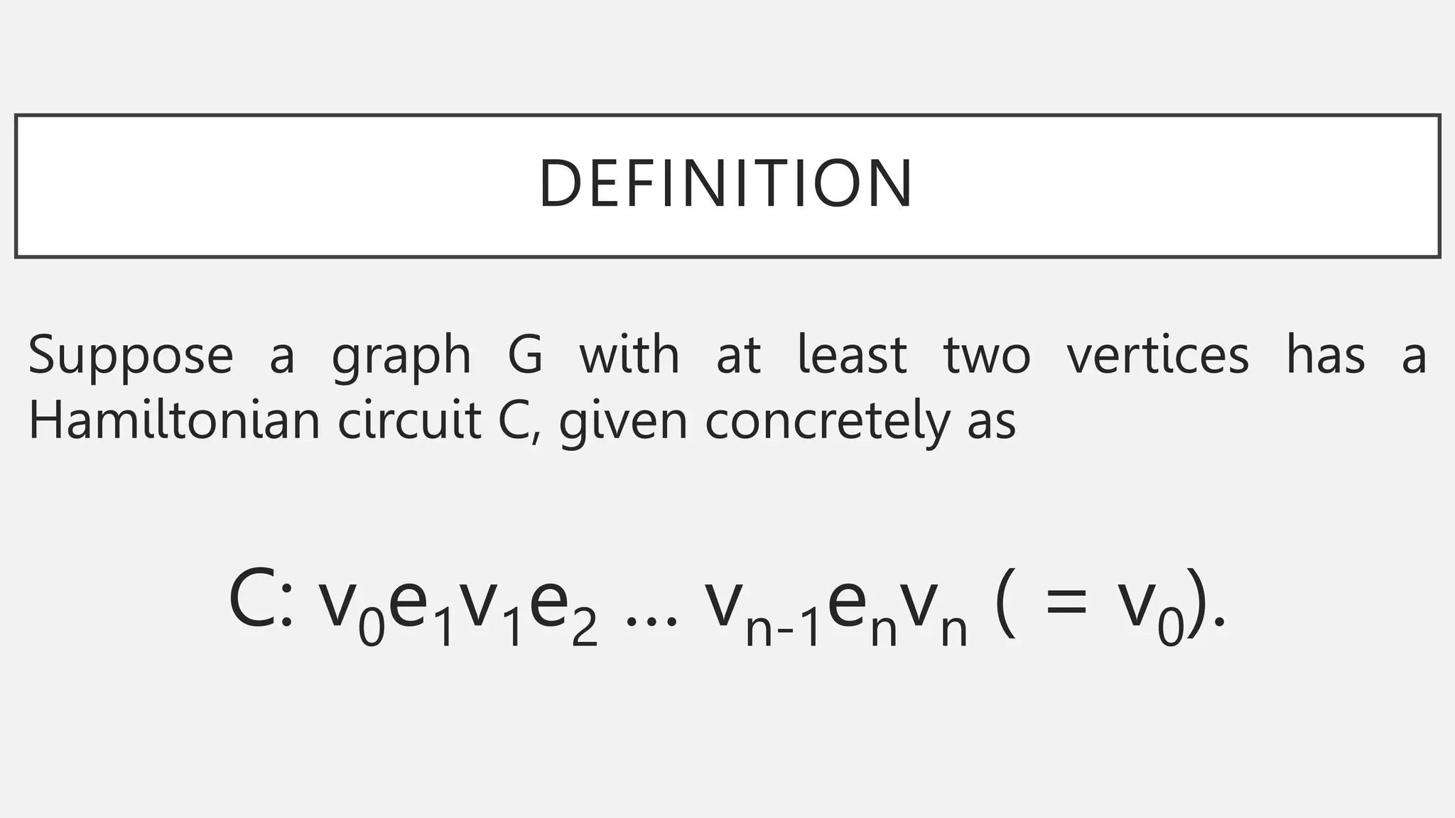 DEFINITION
Suppose a graph G with at least two vertices has a
Hamiltonian circuit C, given concretely as
C: v0e1v1e2 … vn-1envn ( = v0).
 