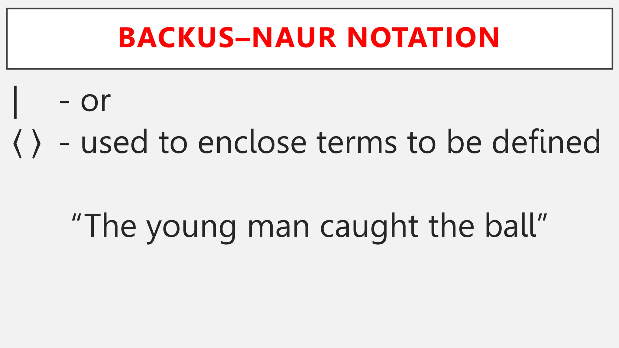 BACKUS–NAUR NOTATION
| - or
- used to enclose terms to be defined
“The young man caught the ball”
 