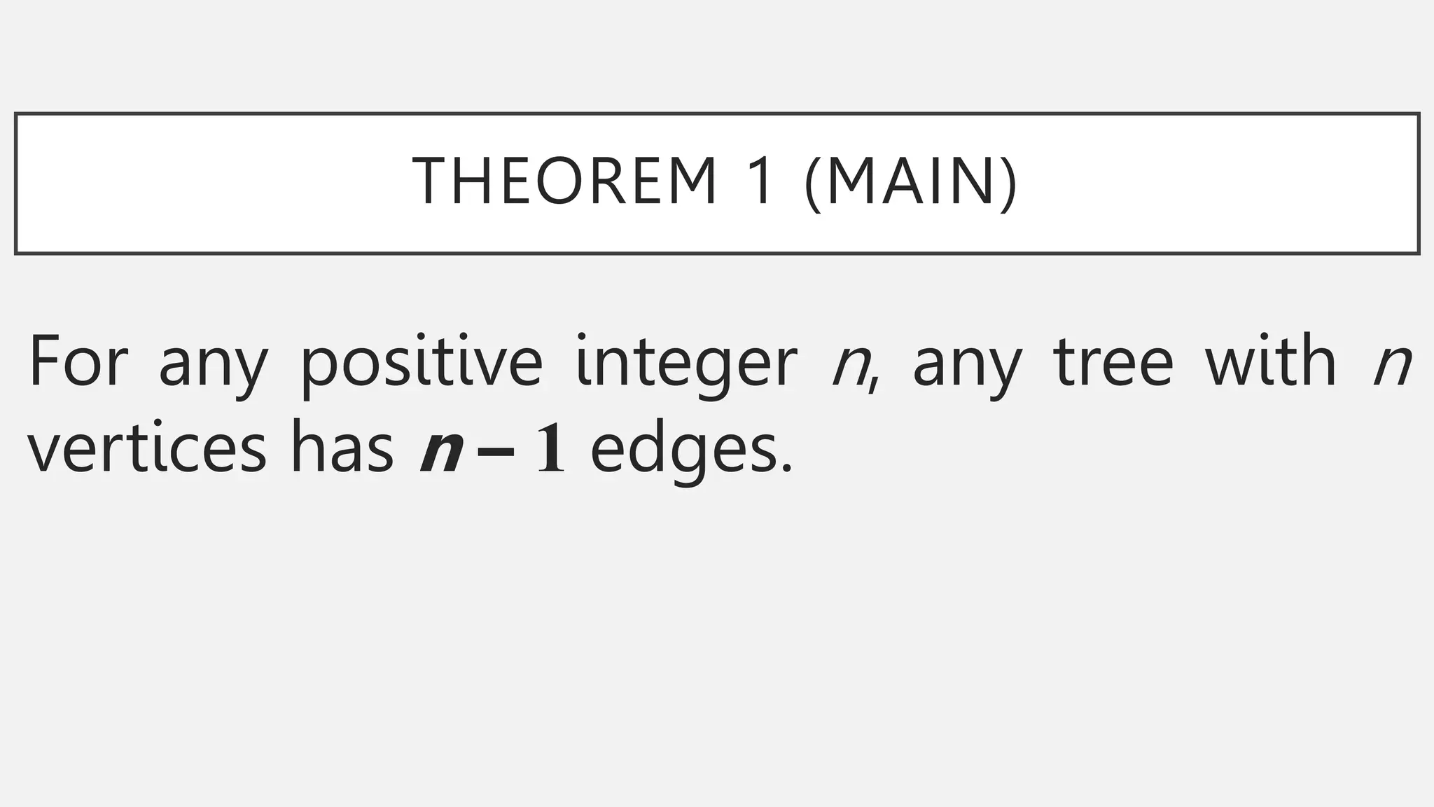 THEOREM 1 (MAIN)
For any positive integer n, any tree with n
vertices has n – 1 edges.
 