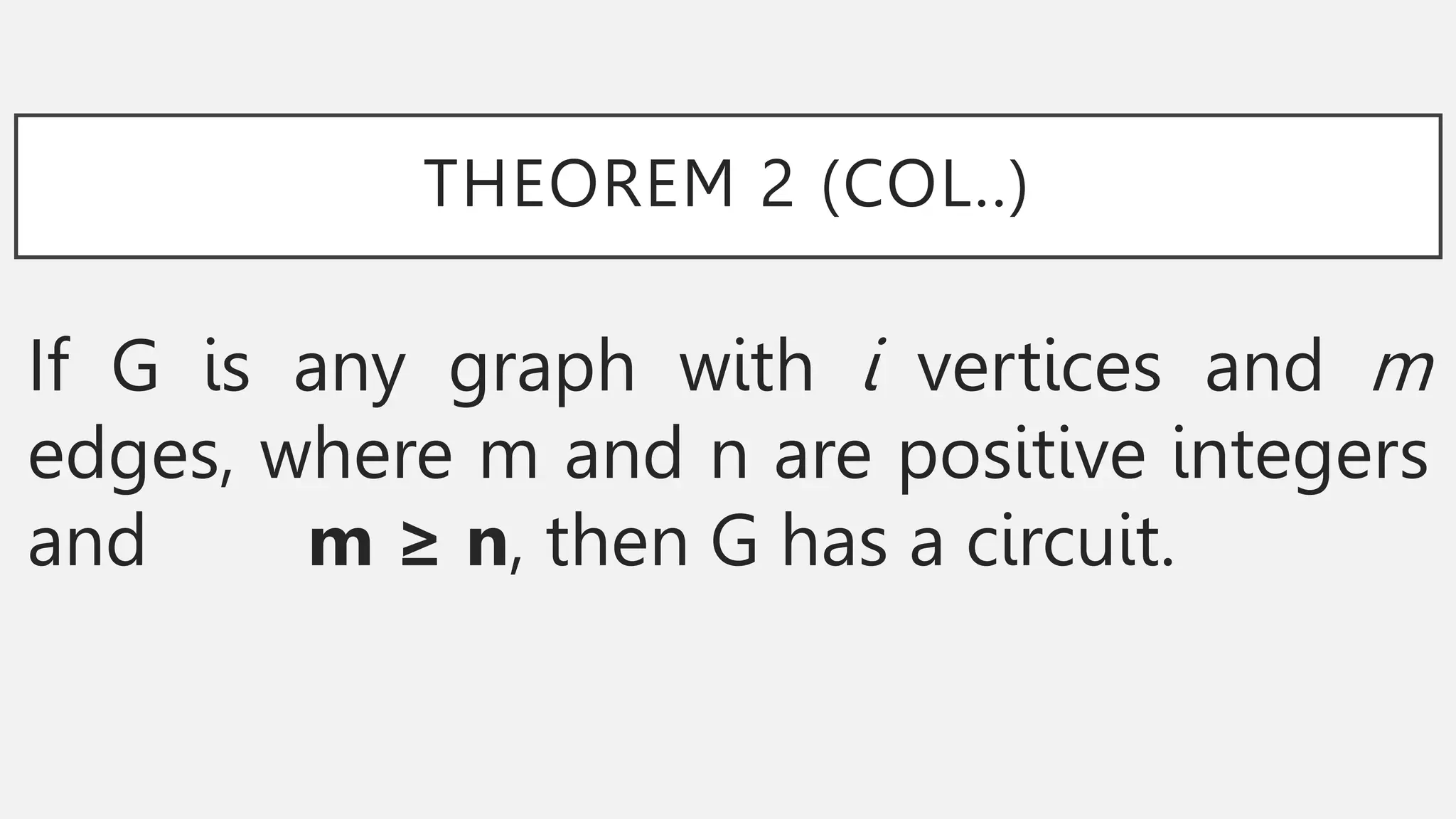 THEOREM 2 (COL..)
If G is any graph with i vertices and m
edges, where m and n are positive integers
and m ≥ n, then G has a circuit.
 