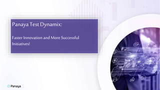 PanayaTest Dynamix:
Faster Innovation andMore Successful
Initiatives!
 