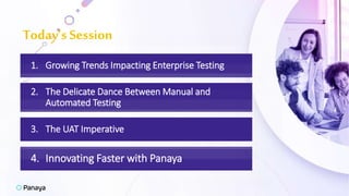 1. Growing Trends Impacting Enterprise Testing
2. The Delicate Dance Between Manual and
Automated Testing
4. Innovating Faster with Panaya
3. The UAT Imperative
Today’s Session
 