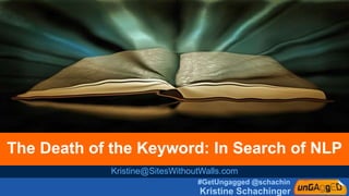 #GetUngagged @schachin
Kristine Schachinger
The Death of the Keyword: In Search of NLP
Kristine@SitesWithoutWalls.com
 
