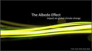 The Albedo Effect Impact on global climate change Taslim. Asiah, Shifah, Muid, Walid 