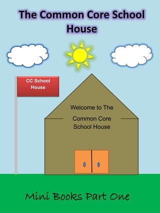 The Common Core School
House
Mini Books Part One
Welcome to The
Common Core
School House
CC School
House
 