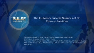 ©2015 Gainsight. All Rights Reserved.
The Customer Success Nuances of On
Premise Solutions
Moderator: Irit Eizips, Customer Success
Consultant, CSM Practice
Peter Armaly, Director of Customer Success at BMC
Anjanette Hill Mendoza, VP of Customer Success at
Advent
 