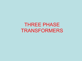 THREE PHASE
TRANSFORMERS
 