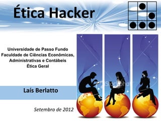 Laís Berlatto
Ética Hacker
Setembro de 2012
Universidade de Passo Fundo
Faculdade de Ciências Econômicas,
Administrativas e Contábeis
Ética Geral
 