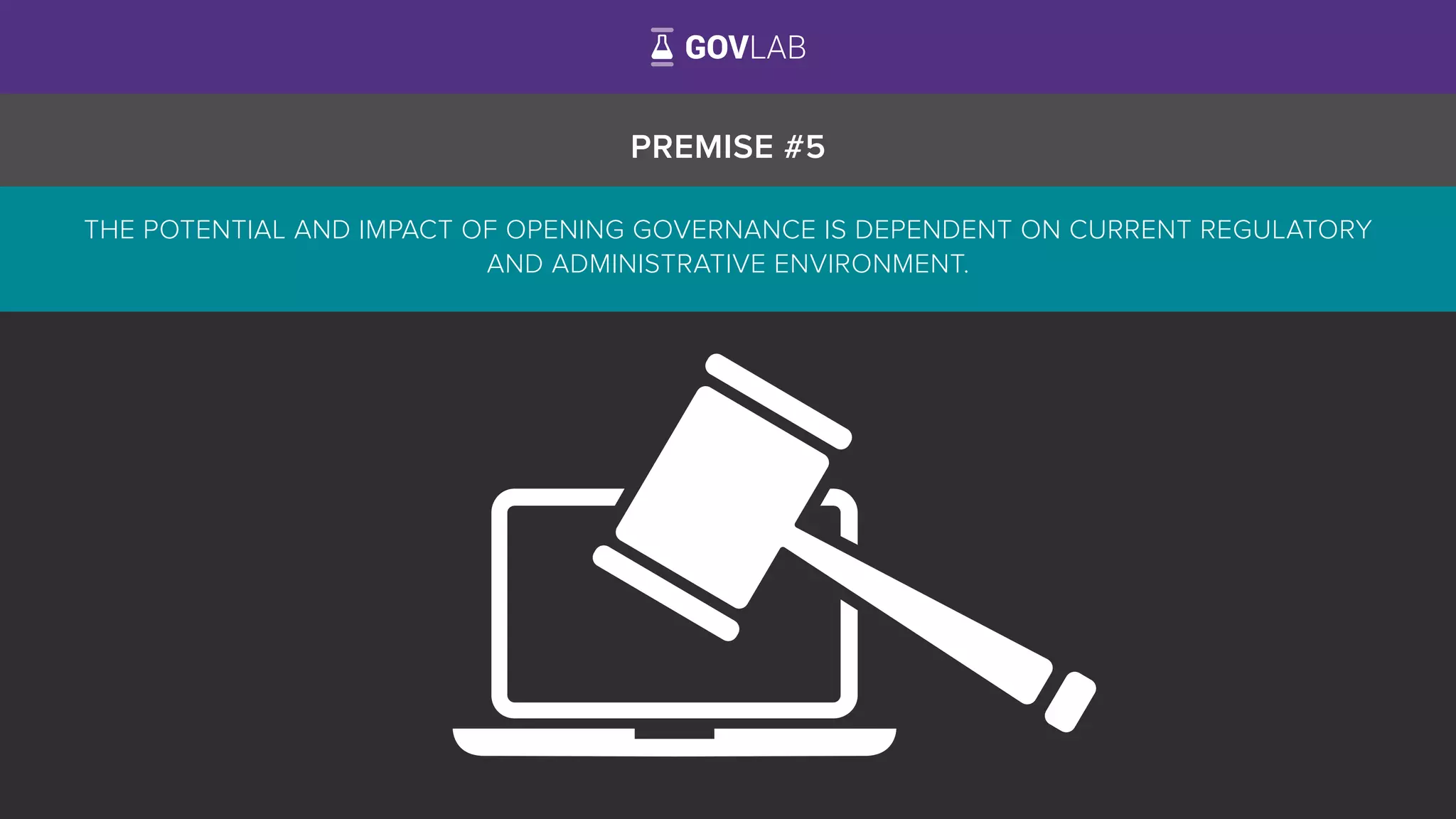 PREMISE #5
THE POTENTIAL AND IMPACT OF OPENING GOVERNANCE IS DEPENDENT ON CURRENT REGULATORY
AND ADMINISTRATIVE ENVIRONMENT.
 