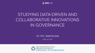 STUDYING DATA-DRIVEN AND
COLLABORATIVE INNOVATIONS
IN GOVERNANCE
TIC TEC, BARCELONA
APRIL 28, 2016
1
 