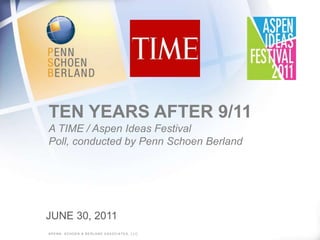 ten Years After 9/11A TIME / Aspen Ideas Festival Poll, conducted by Penn Schoen Berland ©Penn, schoen & berland associates, llc. June 30, 2011 