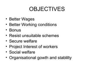 OBJECTIVES
• Better Wages
• Better Working conditions
• Bonus
• Resist unsuitable schemes
• Secure welfare
• Project Interest of workers
• Social welfare
• Organisational gowth and stablilty
 