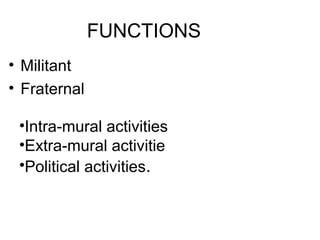 FUNCTIONS
• Militant
• Fraternal
•Intra-mural activities
•Extra-mural activitie
•Political activities.
 