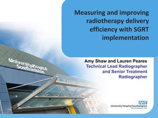 Measuring and improving
radiotherapy delivery
efficiency with SGRT
implementation
Amy Shaw and Lauren Peares
Technical Lead Radiographer
and Senior Treatment
Radiographer
 