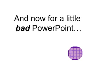 And now for a little  bad  PowerPoint… 