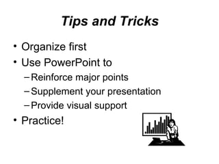 Tips and Tricks Organize first Use PowerPoint to Reinforce major points Supplement your presentation Provide visual support Practice! 