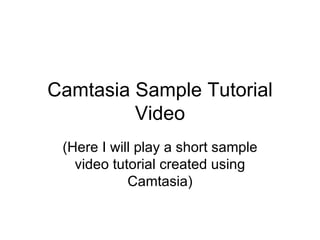Camtasia Sample Tutorial Video (Here I will play a short sample video tutorial created using Camtasia) 