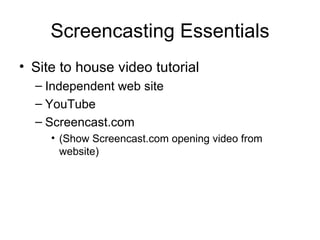Screencasting Essentials Site to house video tutorial Independent web site YouTube Screencast.com (Show Screencast.com opening video from website) 