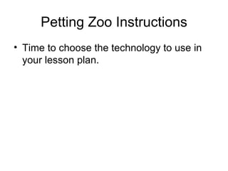 Petting Zoo Instructions Time to choose the technology to use in your lesson plan. 