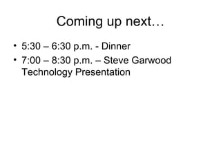 Coming up next… 5:30 – 6:30 p.m. - Dinner 7:00 – 8:30 p.m. – Steve Garwood Technology Presentation 