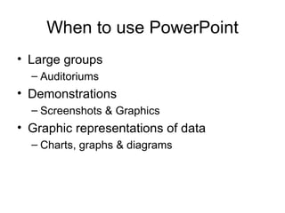 When to use PowerPoint Large groups Auditoriums Demonstrations Screenshots & Graphics Graphic representations of data Charts, graphs & diagrams 