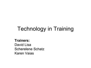 Technology in Training Trainers:   David Lisa Scherelene Schatz Karen Vaias 