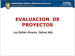 EVALUACION  DE PROYECTOS Luz Esther Álvarez  Gálvez MSc. 
