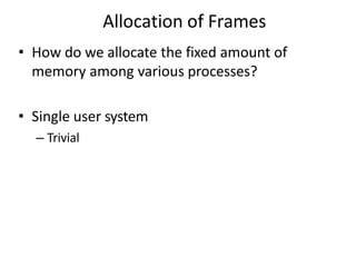 Allocation of Frames
• How do we allocate the fixed amount of
memory among various processes?
• Single user system
– Trivial
 
