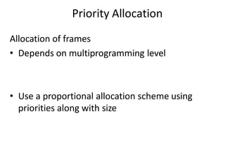 Priority Allocation
Allocation of frames
• Depends on multiprogramming level
• Use a proportional allocation scheme using
priorities along with size
 