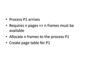 • Process P1 arrives
• Requires n pages => n frames must be
available
• Allocate n frames to the process P1
• Create page table for P1
 